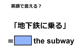 英語で「地下鉄に乗る」はなんて言う？