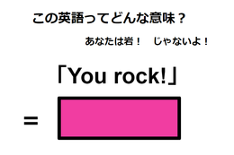 この英語ってどんな意味？「You rock! 」