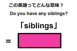 この英語ってどんな意味？「siblings」
