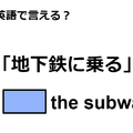 英語で「地下鉄に乗る」はなんて言う？