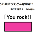 この英語ってどんな意味？「You rock! 」