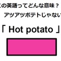 この英語ってどんな意味？「Hot potato」 画像