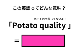 この英語ってどんな意味？「Potato quality 」 画像
