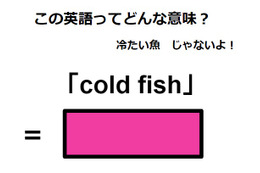 この英語ってどんな意味？「cold fish」 画像