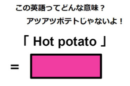 この英語ってどんな意味？「Hot potato」