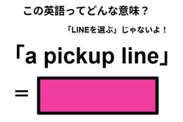 この英語ってどんな意味？「a pickup line」