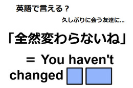 英語で「全然変わらないね」はなんて言う？