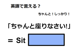 英語で「ちゃんと座りなさい！」はなんて言う？