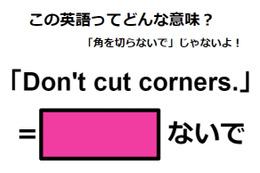 この英語ってどんな意味？「Don’t cut corners.」