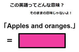 この英語ってどんな意味？「Apples and oranges. 」