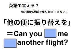 英語で「他の便に振り替えを」はなんて言う？