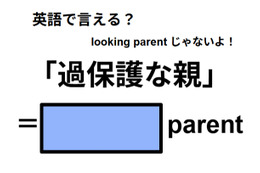 英語で「過保護な親」はなんて言う？