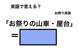 英語で「お祭りの山車・屋台」は何て言う？