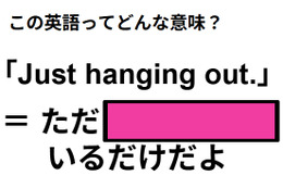 この英語ってどんな意味？「Just hanging out.」