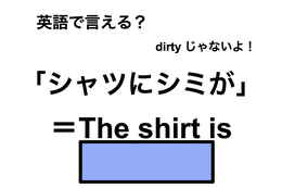 英語で「シャツにシミが」は何て言う？