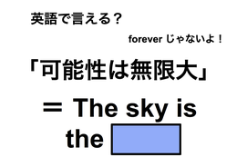 英語で「可能性は無限大」は何て言う？