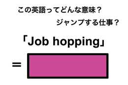 この英語ってどんな意味「Job hopping」