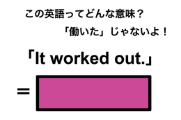 この英語ってどんな意味？「It worked out.」