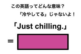 この英語ってどんな意味？「Just chilling.」