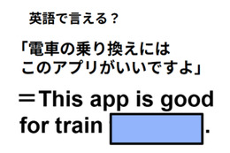 英語で「電車の乗り換えにはこのアプリがいいですよ」は何て言う？ 画像