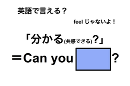 英語で「分かる(共感できる)？」は何て言う？ 画像