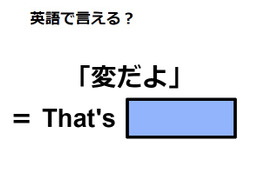 英語で「変だよ」は何て言う？