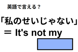 英語で「私のせいじゃない」は何て言う？