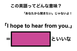 この英語ってどんな意味？「I hope to hear from you.」