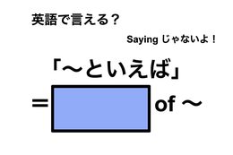 英語で「～といえば」は何て言う？