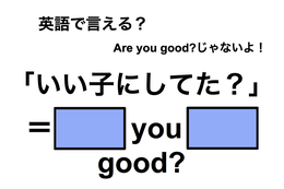 英語でどう言う？「いい子にしてた？」は何て言う？