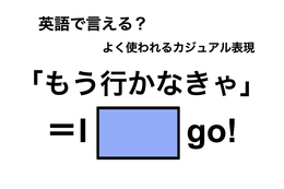 英語で「もう行かなきゃ」は何て言う？