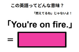 この英語ってどんな意味？「You’re on fire.」 画像