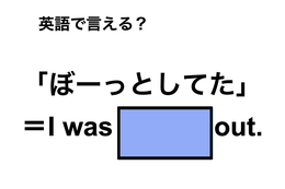 英語で「ぼーっとしてた」は何て言う？