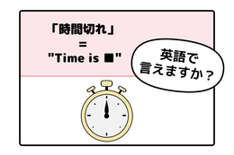 英語で「時間切れ」はなんて言う？ヒントは「Time is ●●」です
