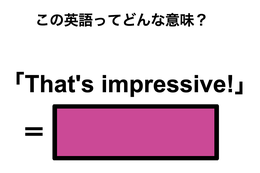 この英語ってどんな意味？「That’s impressive!」 画像