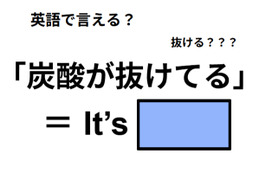 英語で「炭酸が抜けてる」は何て言う？