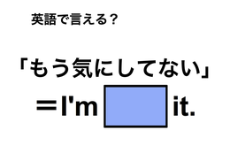 英語で「もう気にしてない」は何て言う？