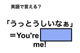 英語で「うっとうしいなぁ」は何て言う？ 画像