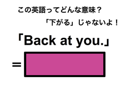 この英語ってどんな意味？「Back at you.」 画像