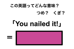 この英語ってどんな意味？「You nailed it!」