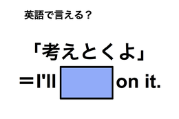 英語で「考えとくよ」は何て言う？ 画像