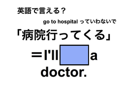 英語で「病院行ってくる」は何て言う？