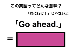 この英語ってどんな意味？「Go ahead.」 画像