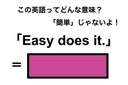 この英語ってどんな意味？「Easy does it.」