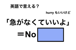 英語で「急がなくていいよ」は何て言う？ 画像