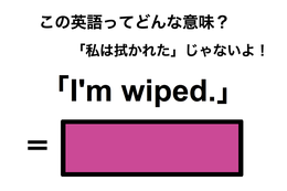 この英語ってどんな意味？「I’m wiped.」