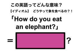 この英語ってどんな意味？「How do you eat an elephant?」 画像
