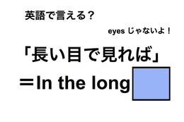 英語で「長い目で見れば」は何て言う？