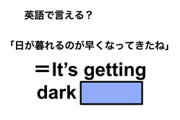 英語で「日が暮れるのが早くなってきたね」は何て言う？