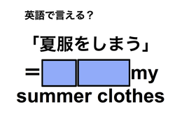 英語で「夏服をしまう」は何て言う？